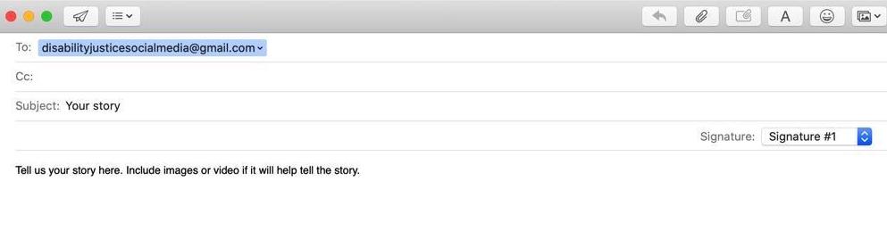 An email compose window says "disabilityjusticesocialmedia@gmail.com" in the "To:" field, and "Your story" in the "Subject:" field. In the email's body, text says, "Tell us your story here. Include images or video if it will help tell the story." All text is in black.