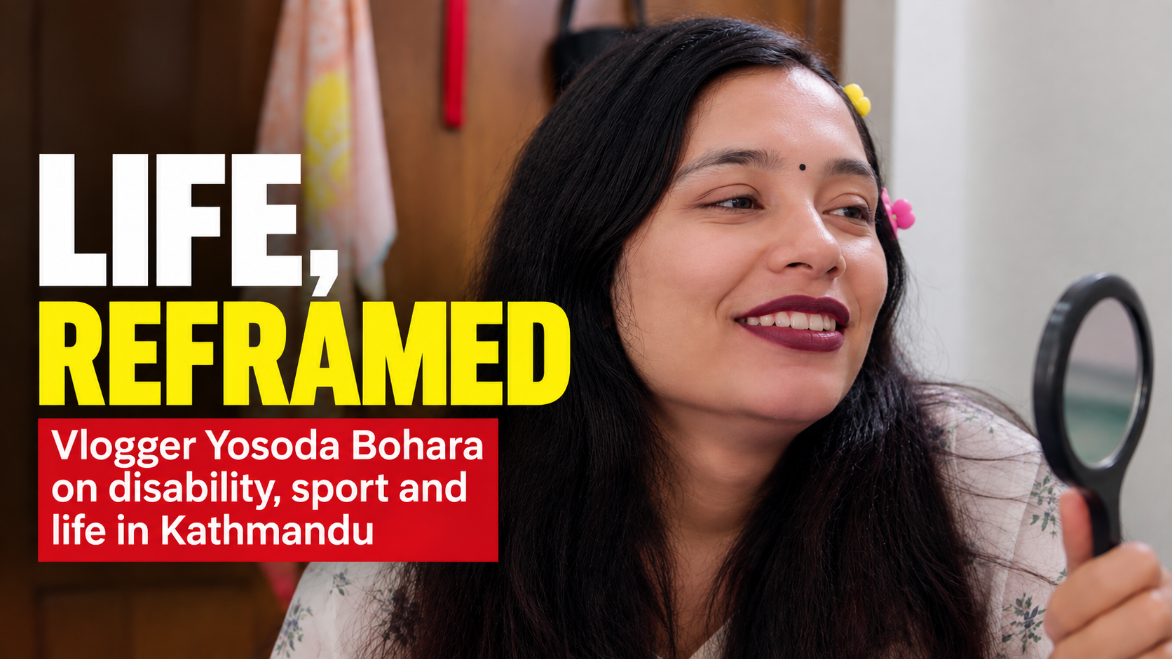 Thumbnail for Life, Reframed featuring Yosoda Bohara smiling and holding a mirror. Text reads: “Vlogger Yosoda Bohara on disability, sport and life in Kathmandu.”